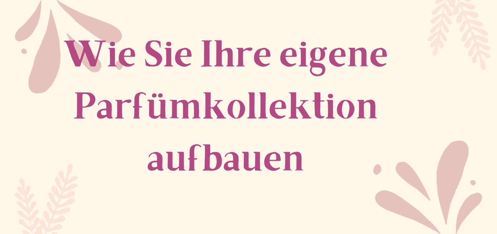 Wie Sie Ihre eigene Parfümkollektion aufbauen
